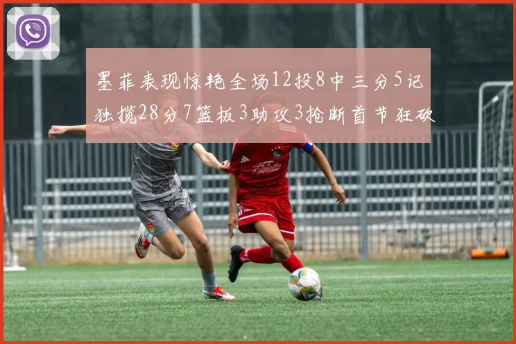 墨菲表现惊艳全场12投8中三分5记独揽28分7篮板3助攻3抢断首节狂砍14分