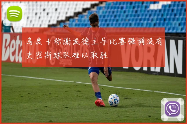 乌度卡称谢泼德主导比赛强调没有史密斯球队难以取胜
