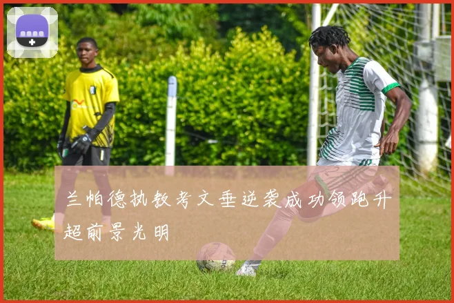 兰帕德执教考文垂逆袭成功领跑升超前景光明