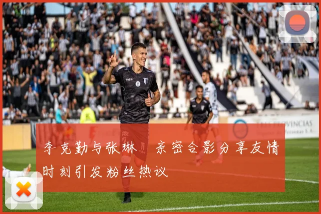 李克勤与张琳芃亲密合影分享友情时刻引发粉丝热议