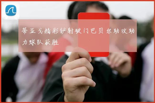 蒂亚戈精彩铲射破门巴贝尔助攻助力球队获胜