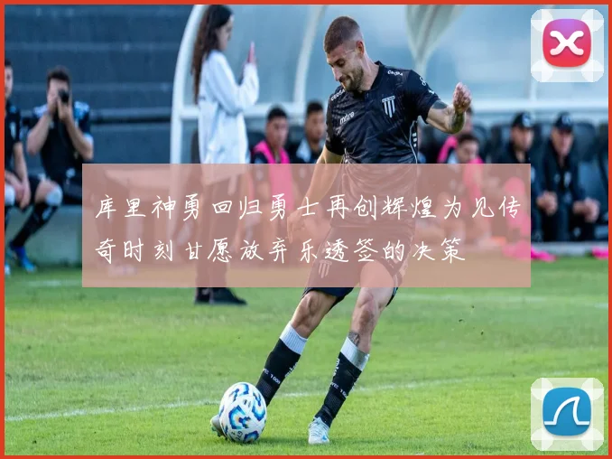 库里神勇回归勇士再创辉煌为见传奇时刻甘愿放弃乐透签的决策